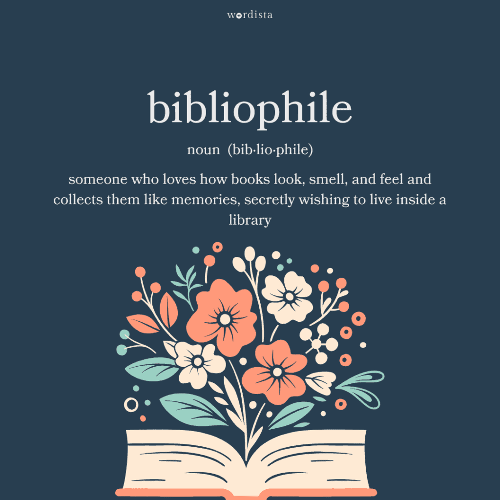 floral illustration blooming from an open book with the word "bibliophile" defined as someone who loves how books look, smell, and feel and collects them like memories, secretly wishing to live inside a library